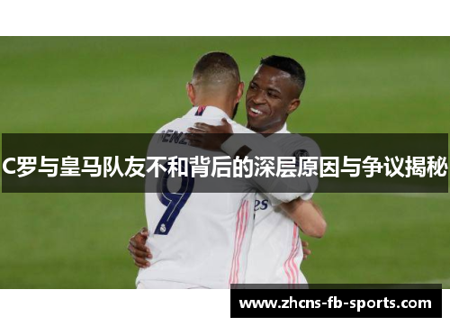 C罗与皇马队友不和背后的深层原因与争议揭秘