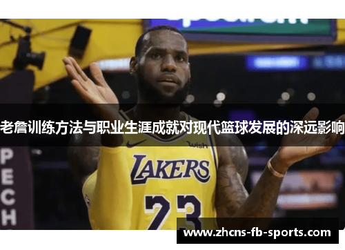 老詹训练方法与职业生涯成就对现代篮球发展的深远影响