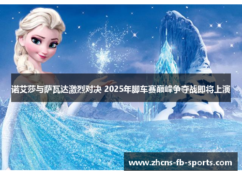 诺艾莎与萨瓦达激烈对决 2025年脚车赛巅峰争夺战即将上演