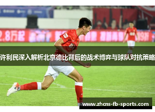 许利民深入解析北京德比背后的战术博弈与球队对抗策略