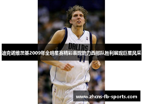 迪克诺维茨基2009年全明星赛精彩表现助力西部队胜利展现巨星风采