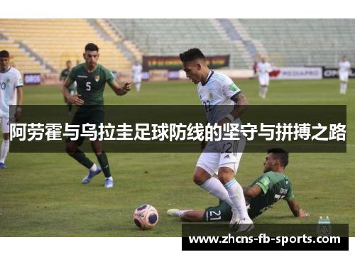 阿劳霍与乌拉圭足球防线的坚守与拼搏之路