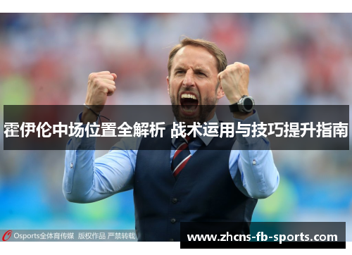 霍伊伦中场位置全解析 战术运用与技巧提升指南