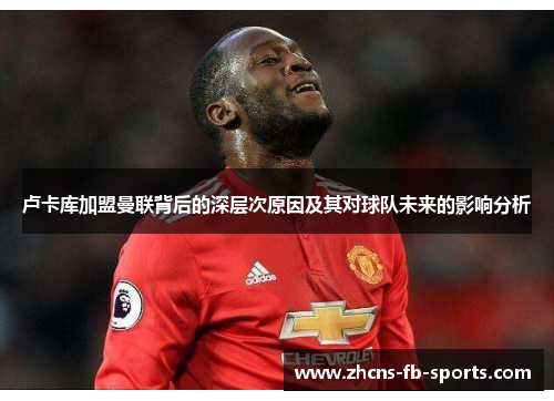 卢卡库加盟曼联背后的深层次原因及其对球队未来的影响分析