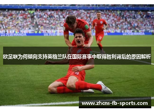 欧足联为何倾向支持英格兰队在国际赛事中取得胜利背后的原因解析