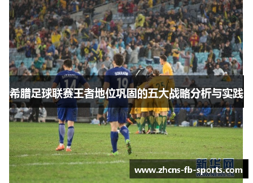 希腊足球联赛王者地位巩固的五大战略分析与实践