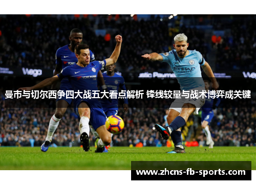 曼市与切尔西争四大战五大看点解析 锋线较量与战术博弈成关键