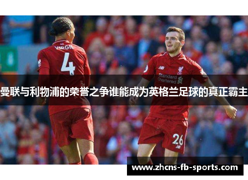 曼联与利物浦的荣誉之争谁能成为英格兰足球的真正霸主