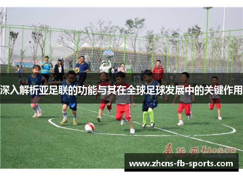 深入解析亚足联的功能与其在全球足球发展中的关键作用 深入解析亚足联的功能与其在全球足球发展中的关键作用
