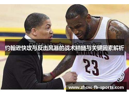 约翰逊快攻与反击风暴的战术精髓与关键因素解析 约翰逊快攻与反击风暴的战术精髓与关键因素解析