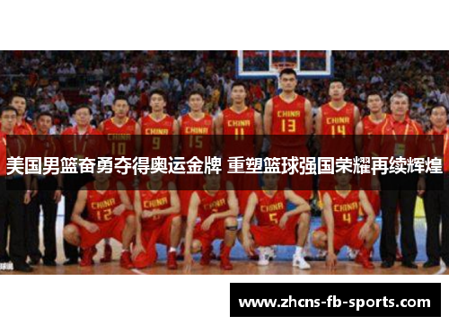 美国男篮奋勇夺得奥运金牌 重塑篮球强国荣耀再续辉煌 美国男篮奋勇夺得奥运金牌 重塑篮球强国荣耀再续辉煌