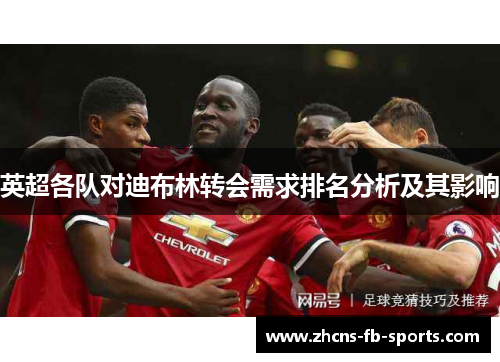 英超各队对迪布林转会需求排名分析及其影响 英超各队对迪布林转会需求排名分析及其影响