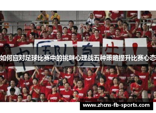 如何应对足球比赛中的挑衅心理战五种策略提升比赛心态 如何应对足球比赛中的挑衅心理战五种策略提升比赛心态
