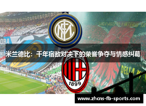 米兰德比：千年宿敌对决下的荣誉争夺与情感纠葛