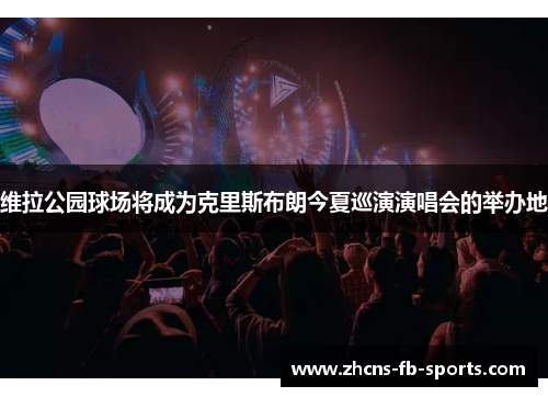 维拉公园球场将成为克里斯布朗今夏巡演演唱会的举办地