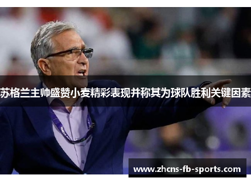 苏格兰主帅盛赞小麦精彩表现并称其为球队胜利关键因素 苏格兰主帅盛赞小麦精彩表现并称其为球队胜利关键因素
