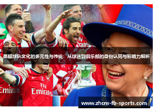 英超球队文化的多元性与传统:从球迷到俱乐部的身份认同与影响力解析 英超球队文化的多元性与传统:从球迷到俱乐部的身份认同与影响力解析