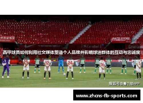 西甲球员如何利用社交媒体塑造个人品牌并影响球迷群体的互动与忠诚度 西甲球员如何利用社交媒体塑造个人品牌并影响球迷群体的互动与忠诚度