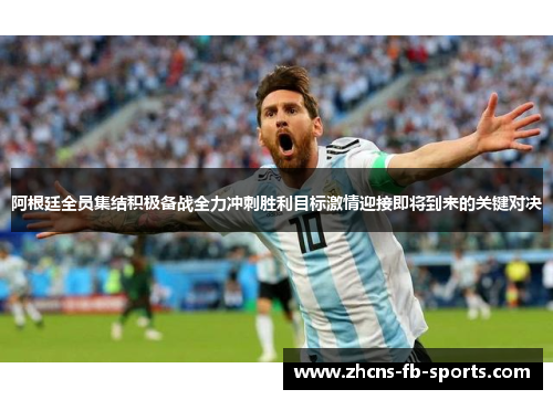 阿根廷全员集结积极备战全力冲刺胜利目标激情迎接即将到来的关键对决 阿根廷全员集结积极备战全力冲刺胜利目标激情迎接即将到来的关键对决