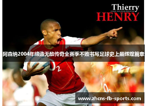 阿森纳2004年缔造无敌传奇全赛季不败书写足球史上最辉煌篇章 阿森纳2004年缔造无敌传奇全赛季不败书写足球史上最辉煌篇章