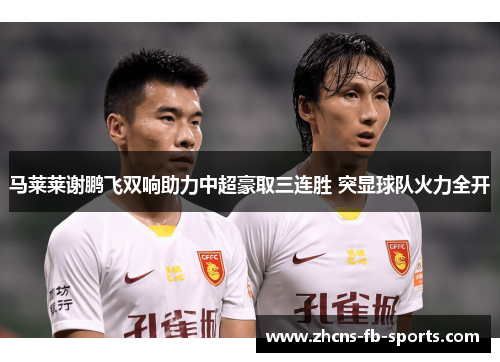 马莱莱谢鹏飞双响助力中超豪取三连胜 突显球队火力全开 马莱莱谢鹏飞双响助力中超豪取三连胜 突显球队火力全开
