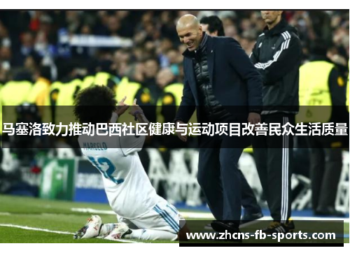 马塞洛致力推动巴西社区健康与运动项目改善民众生活质量 马塞洛致力推动巴西社区健康与运动项目改善民众生活质量