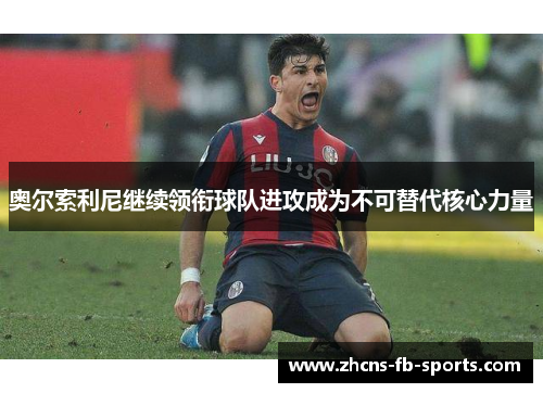 奥尔索利尼继续领衔球队进攻成为不可替代核心力量 奥尔索利尼继续领衔球队进攻成为不可替代核心力量