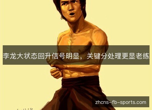 李龙大状态回升信号明显，关键分处理更显老练