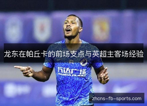 龙东在帕丘卡的前场支点与英超主客场经验